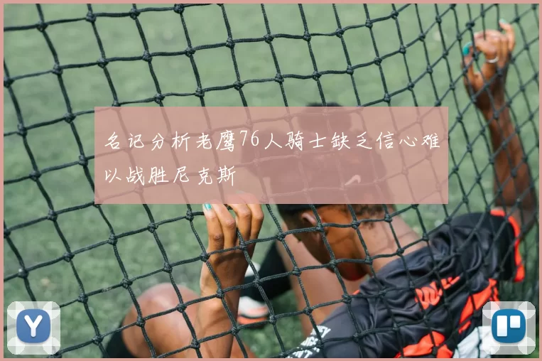 名记分析老鹰76人骑士缺乏信心难以战胜尼克斯