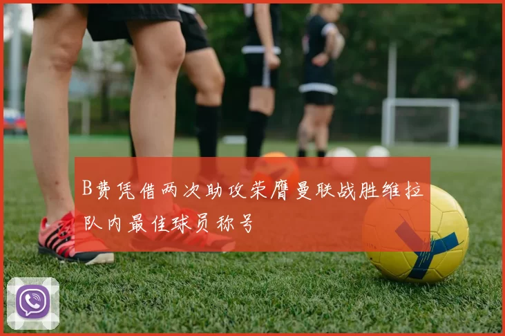 B费凭借两次助攻荣膺曼联战胜维拉队内最佳球员称号