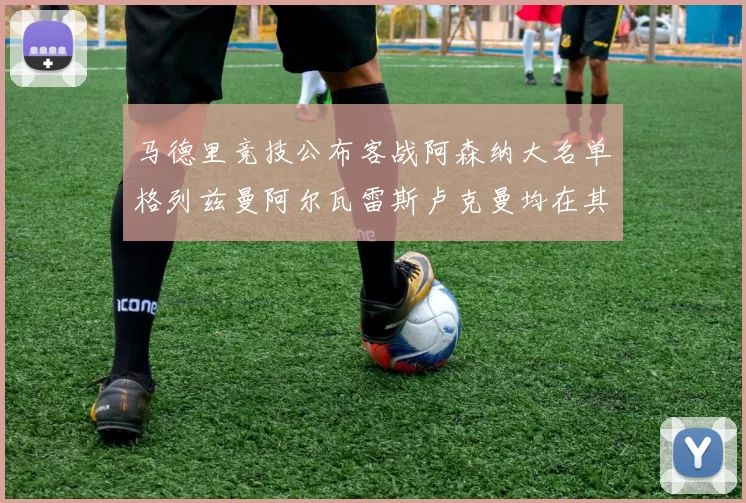马德里竞技公布客战阿森纳大名单格列兹曼阿尔瓦雷斯卢克曼均在其中