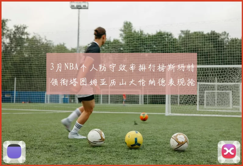 3月NBA个人防守效率排行榜斯玛特领衔塔图姆亚历山大伦纳德表现抢眼