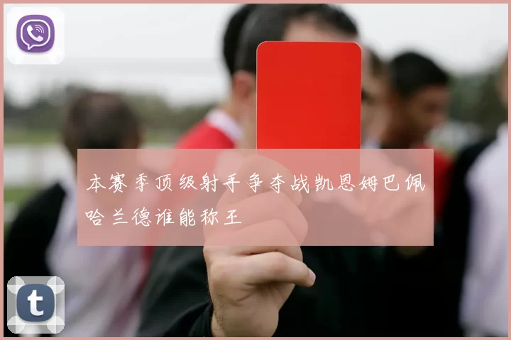 本赛季顶级射手争夺战凯恩姆巴佩哈兰德谁能称王