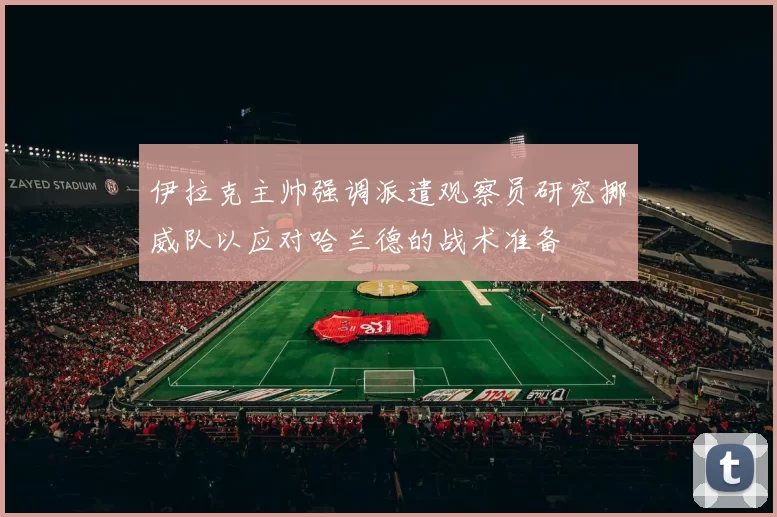 伊拉克主帅强调派遣观察员研究挪威队以应对哈兰德的战术准备