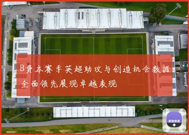 B费本赛季英超助攻与创造机会数据全面领先展现卓越表现