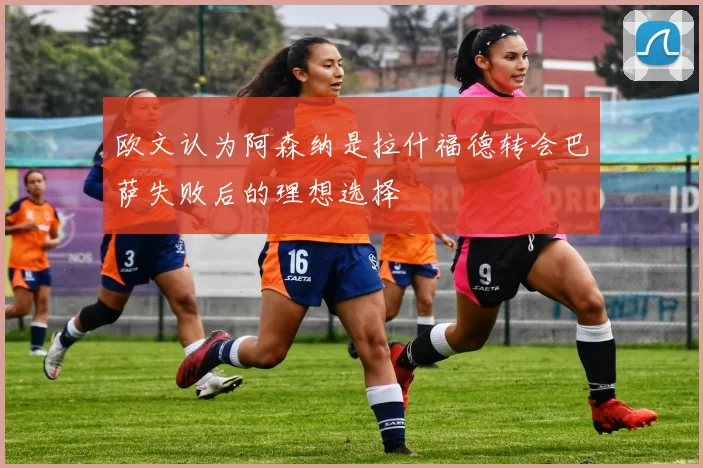 欧文认为阿森纳是拉什福德转会巴萨失败后的理想选择