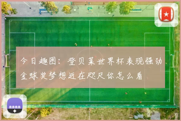 今日趣图：登贝莱世界杯表现强劲金球奖梦想近在咫尺你怎么看
