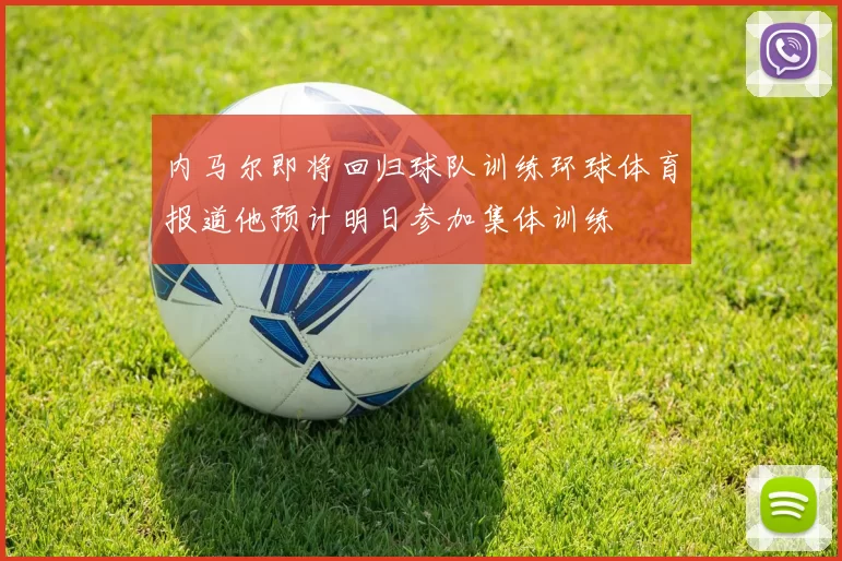 内马尔即将回归球队训练环球体育报道他预计明日参加集体训练