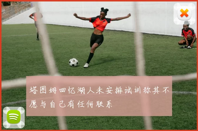 塔图姆回忆湖人未安排试训称其不愿与自己有任何联系
